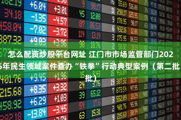 怎么配资炒股平台网址 江门市市场监管部门2025年民生领域案件查办“铁拳”行动典型案例(第二批)