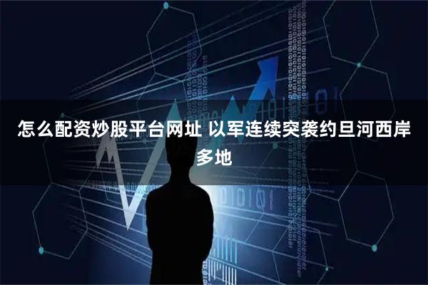 怎么配资炒股平台网址 以军连续突袭约旦河西岸多地