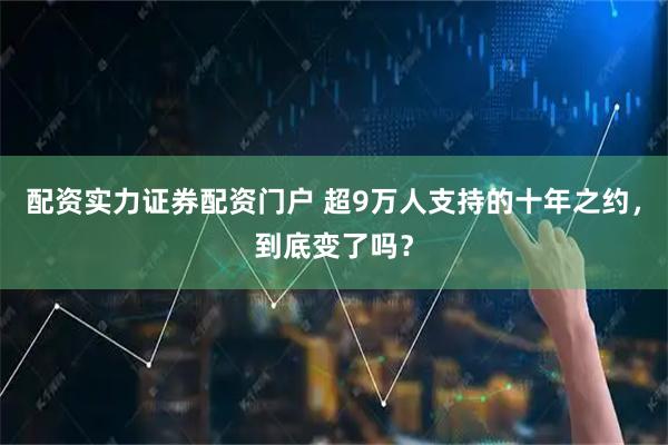 配资实力证券配资门户 超9万人支持的十年之约，到底变了吗？