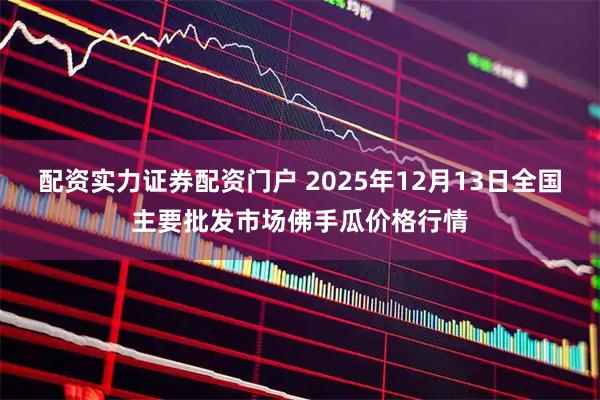 配资实力证券配资门户 2025年12月13日全国主要批发市场佛手瓜价格行情