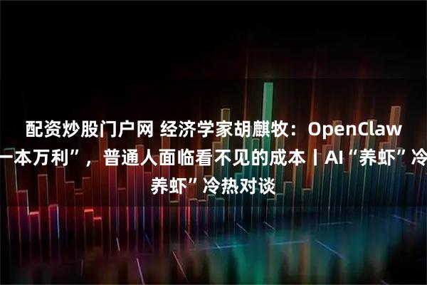 配资炒股门户网 经济学家胡麒牧:OpenClaw不是“一本万利”,普通人面临看不见的成本丨AI“养虾”冷热对谈
