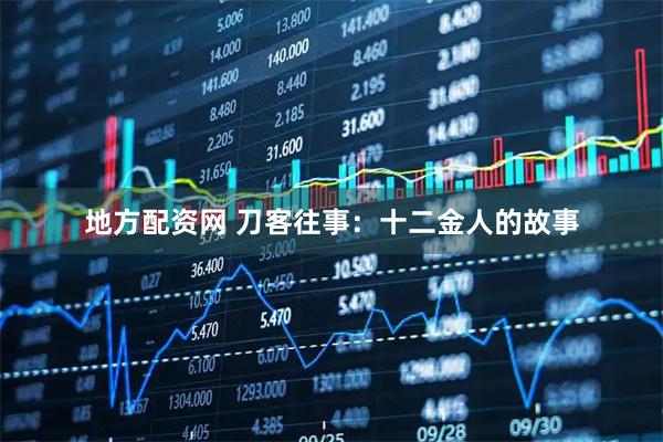 地方配资网 刀客往事：十二金人的故事