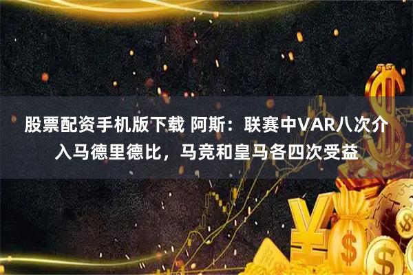 股票配资手机版下载 阿斯:联赛中VAR八次介入马德里德比,马竞和皇马各四次受益