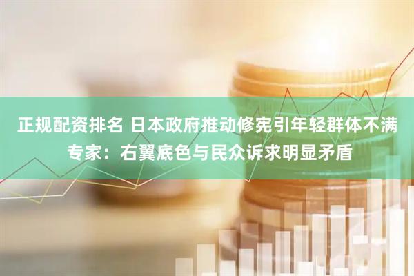 正规配资排名 日本政府推动修宪引年轻群体不满 专家：右翼底色与民众诉求明显矛盾