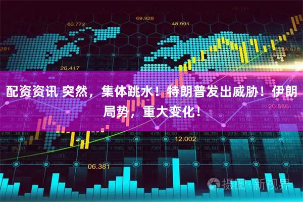 配资资讯 突然，集体跳水！特朗普发出威胁！伊朗局势，重大变化！
